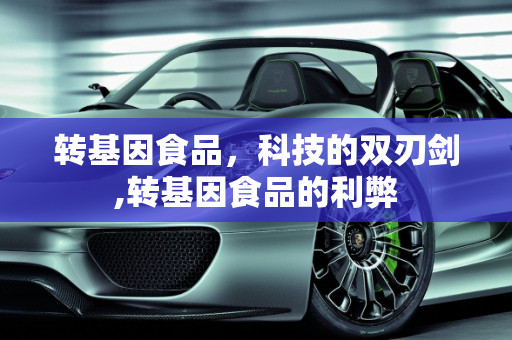 转基因食品，科技的双刃剑,转基因食品的利弊