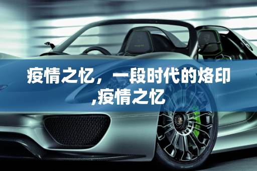 疫情之忆，一段时代的烙印,疫情之忆