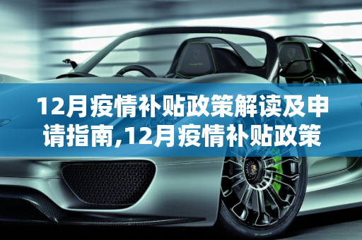 12月疫情补贴政策解读及申请指南,12月疫情补贴政策解读及申请指南