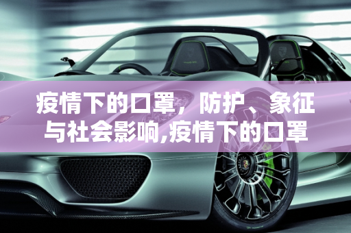 疫情下的口罩，防护、象征与社会影响,疫情下的口罩