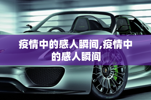 疫情中的感人瞬间,疫情中的感人瞬间