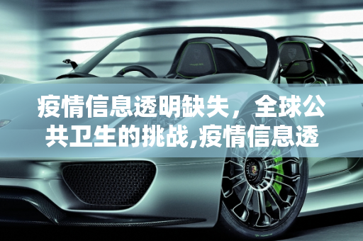 疫情信息透明缺失，全球公共卫生的挑战,疫情信息透明缺失
