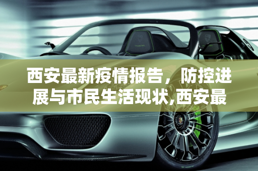 西安最新疫情报告，防控进展与市民生活现状,西安最新疫情报告