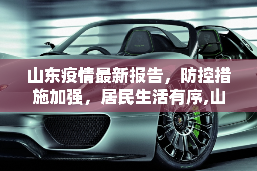 山东疫情最新报告，防控措施加强，居民生活有序,山东疫情最新报告