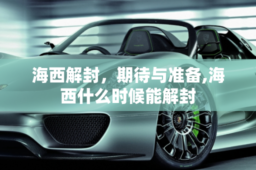 海西解封，期待与准备,海西什么时候能解封