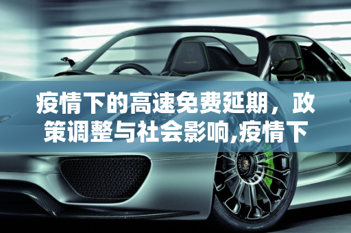 疫情下的高速免费延期，政策调整与社会影响,疫情下的高速免费延期