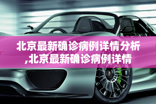 北京最新确诊病例详情分析,北京最新确诊病例详情