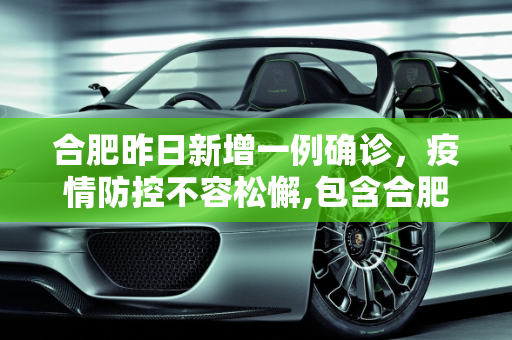 合肥昨日新增一例确诊，疫情防控不容松懈,包含合肥昨天确诊一例的词条