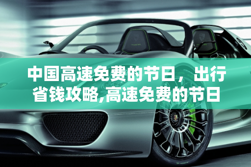 中国高速免费的节日，出行省钱攻略,高速免费的节日都有哪些