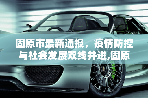 固原市最新通报，疫情防控与社会发展双线并进,固原最新通报
