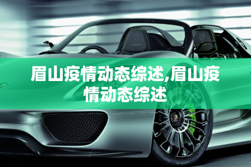 眉山疫情动态综述,眉山疫情动态综述