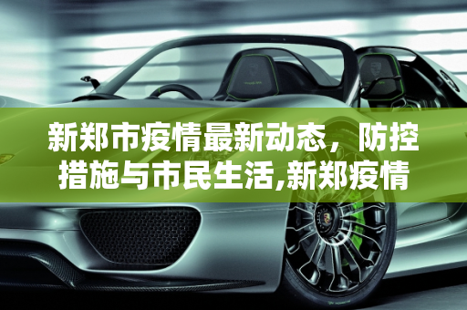 新郑市疫情最新动态，防控措施与市民生活,新郑疫情最新消息