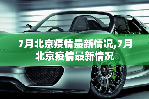 7月北京疫情最新情况,7月北京疫情最新情况