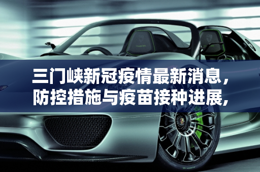三门峡新冠疫情最新消息，防控措施与疫苗接种进展,三门峡新冠疫情最新消息