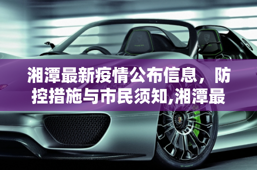 湘潭最新疫情公布信息，防控措施与市民须知,湘潭最新疫情公布信息