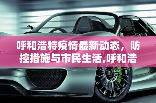 呼和浩特疫情最新动态，防控措施与市民生活,呼和浩特疫情最新