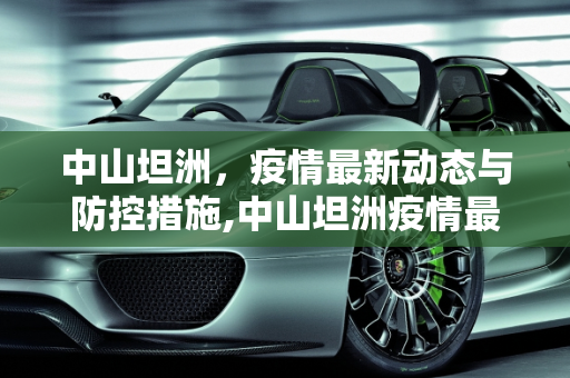 中山坦洲，疫情最新动态与防控措施,中山坦洲疫情最新消息