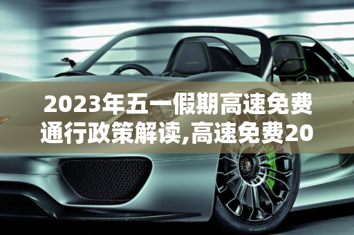 2023年五一假期高速免费通行政策解读,高速免费2023年时间五一