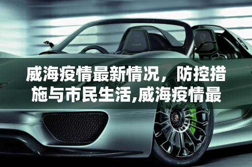 威海疫情最新情况，防控措施与市民生活,威海疫情最新情况