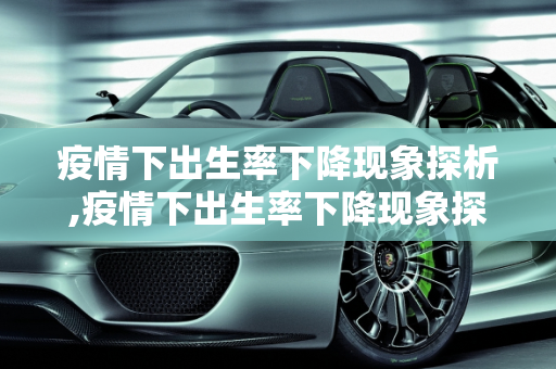 疫情下出生率下降现象探析,疫情下出生率下降现象探析