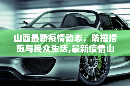 山西最新疫情动态，防控措施与民众生活,最新疫情山西