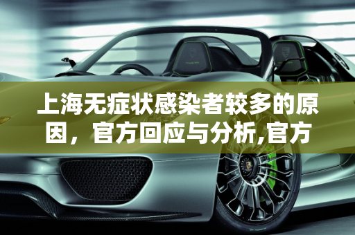 上海无症状感染者较多的原因，官方回应与分析,官方回应上海为何无症状较多