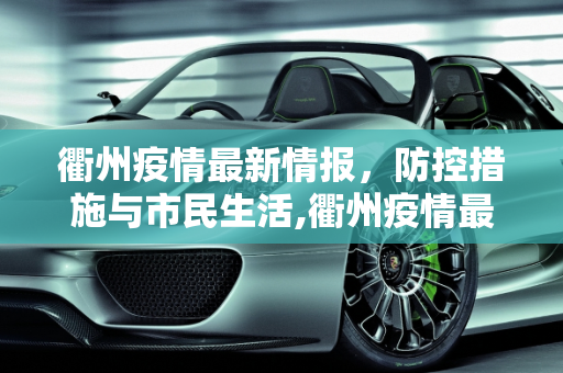 衢州疫情最新情报，防控措施与市民生活,衢州疫情最新情报