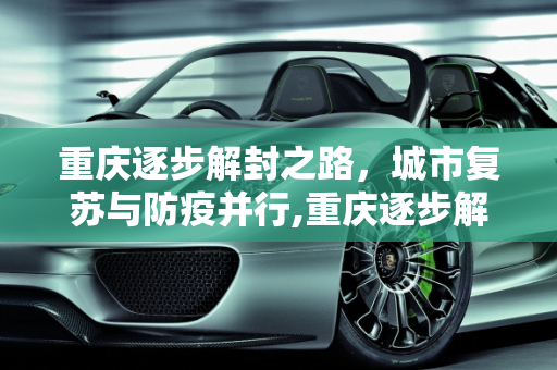 重庆逐步解封之路，城市复苏与防疫并行,重庆逐步解封之路