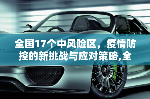 全国17个中风险区，疫情防控的新挑战与应对策略,全国17个中风险区