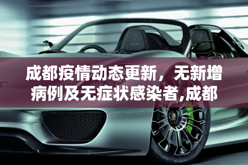成都疫情动态更新，无新增病例及无症状感染者,成都无新增病例及无症状感染者