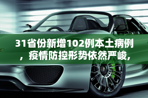 31省份新增102例本土病例，疫情防控形势依然严峻,31省份新增102例本土