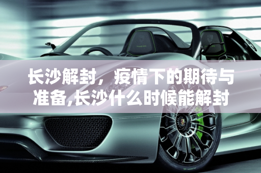 长沙解封，疫情下的期待与准备,长沙什么时候能解封