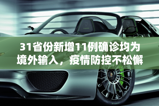 31省份新增11例确诊均为境外输入，疫情防控不松懈,31省份新增11例确诊均为境外输入