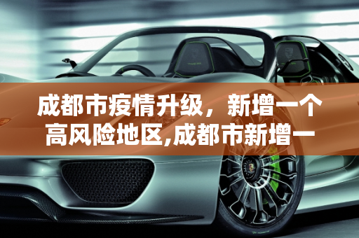成都市疫情升级，新增一个高风险地区,成都市新增一个高风险地区