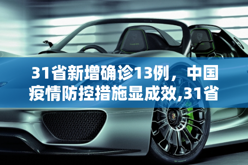 31省新增确诊13例，中国疫情防控措施显成效,31省新增确诊13例