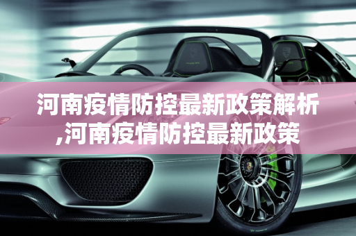 河南疫情防控最新政策解析,河南疫情防控最新政策