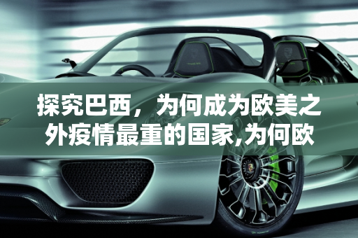 探究巴西，为何成为欧美之外疫情最重的国家,为何欧美之外这国疫情最重