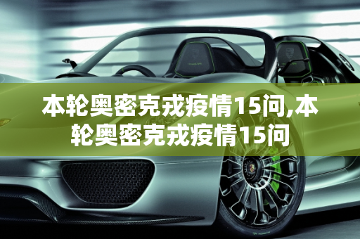 本轮奥密克戎疫情15问,本轮奥密克戎疫情15问