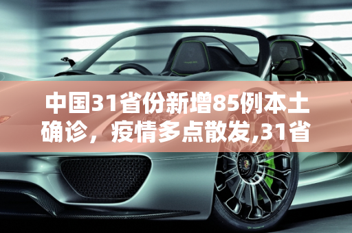 中国31省份新增85例本土确诊，疫情多点散发,31省份新增85例本土确诊 分布多省