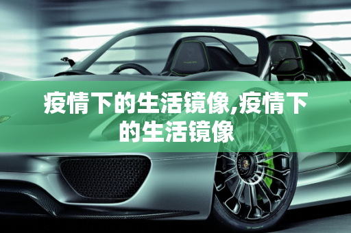 疫情下的生活镜像,疫情下的生活镜像