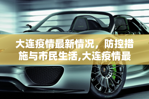 大连疫情最新情况，防控措施与市民生活,大连疫情最新情况