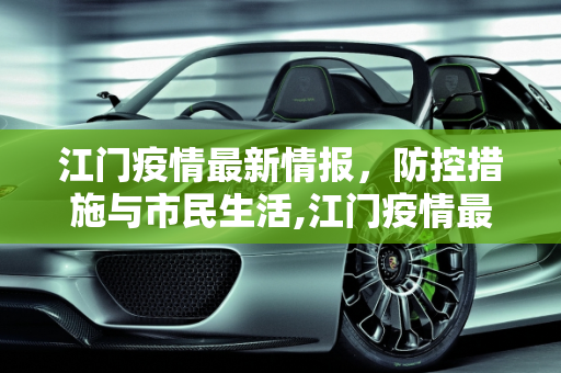 江门疫情最新情报，防控措施与市民生活,江门疫情最新情报