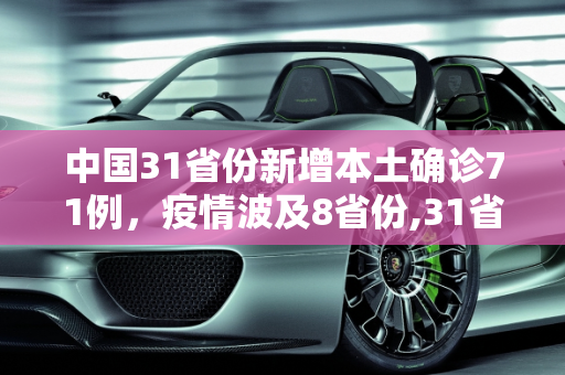 中国31省份新增本土确诊71例，疫情波及8省份,31省份新增本土确诊71例涉8省份