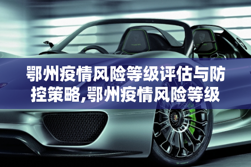鄂州疫情风险等级评估与防控策略,鄂州疫情风险等级