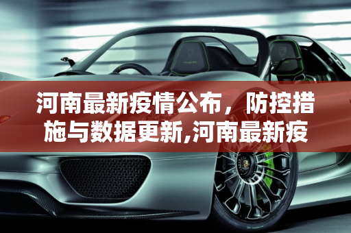 河南最新疫情公布，防控措施与数据更新,河南最新疫情公布