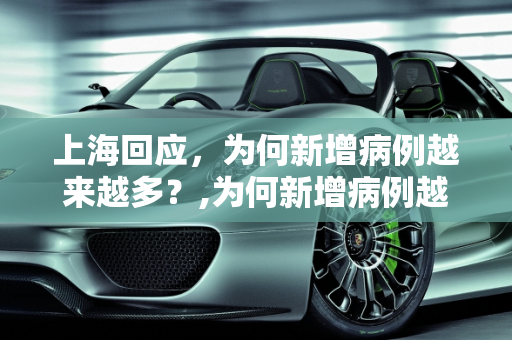 上海回应，为何新增病例越来越多？,为何新增病例越来越多?上海回应