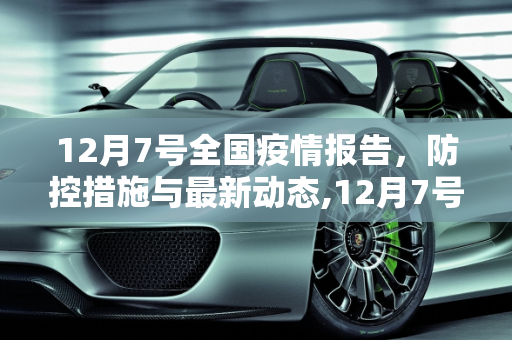 12月7号全国疫情报告，防控措施与最新动态,12月7号全国疫情报告