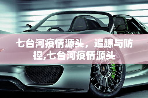 七台河疫情源头，追踪与防控,七台河疫情源头