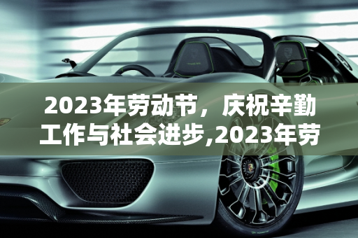 2023年劳动节，庆祝辛勤工作与社会进步,2023年劳动节