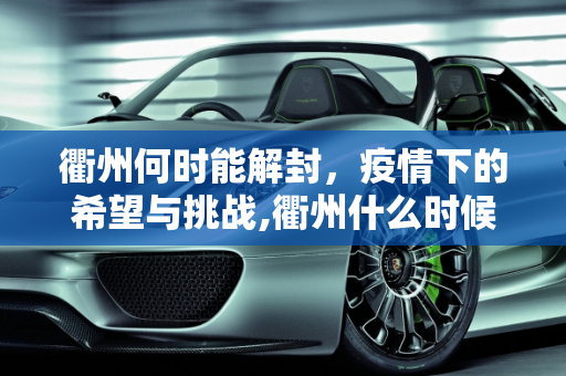 衢州何时能解封，疫情下的希望与挑战,衢州什么时候能解封